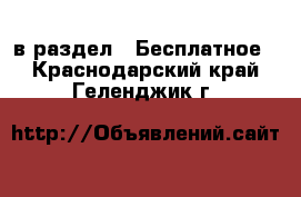  в раздел : Бесплатное . Краснодарский край,Геленджик г.